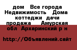 дом - Все города Недвижимость » Дома, коттеджи, дачи продажа   . Амурская обл.,Архаринский р-н